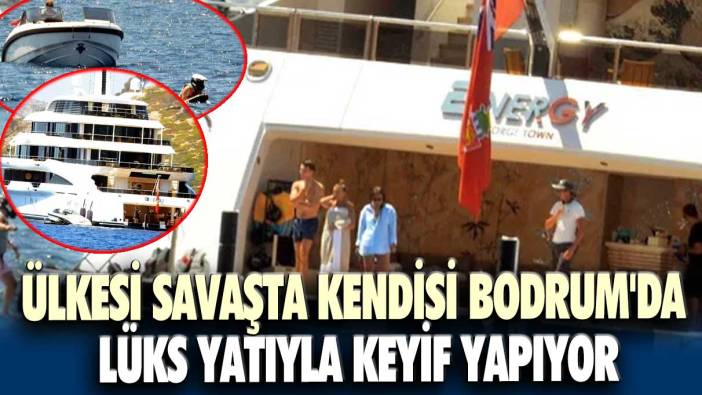 Ülkesi savaşta kendisi Bodrum'da lüks yatıyla keyif yapıyor