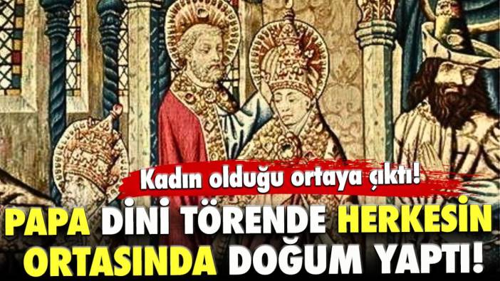 Papa Joan dini törende herkesin ortasında doğum yaptı!