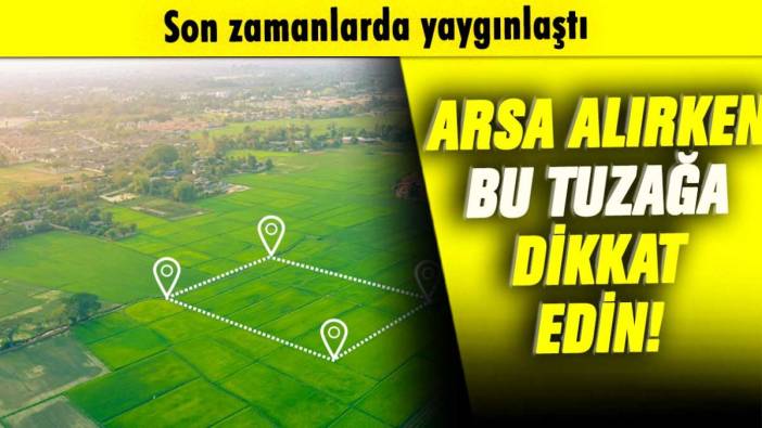 Arsa alırken bu tuzağa dikkat!