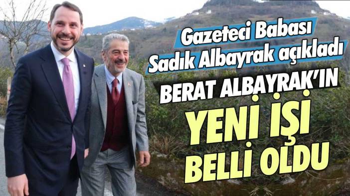 Berat Albayrak’ın yeni işi belli oldu: Gazeteci Babası Sadık Albayrak açıkladı