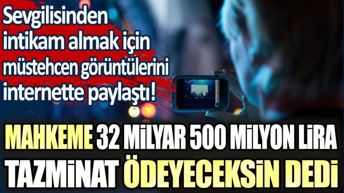 Sevgilisinden intikam almak için müstehcen görüntülerini paylaştı :Mahkeme 32 milyar 500 milyon lira tazminat ödeyeceksin dedi