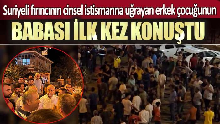 Şanlıurfa’da Suriyeli fırıncının cinsel istismarına uğrayan erkek çocuğunun babası ilk kez konuştu