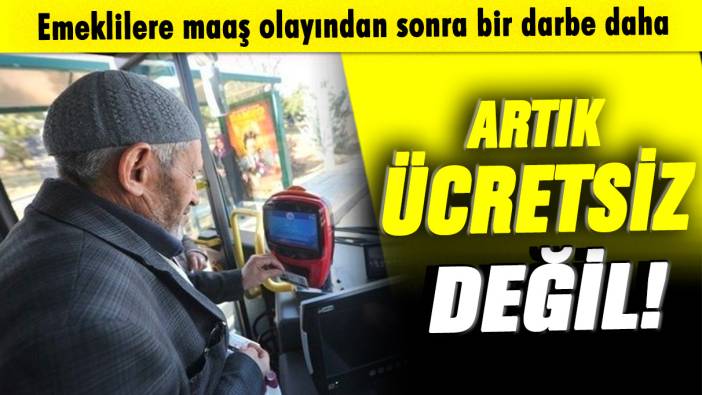 Emeklilere maaş olayından sonra bir darbe daha: Artık ücretsiz değil