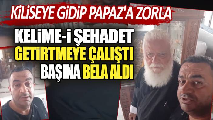 Kiliseye gidip Papaz'a zorla Kelime-i Şehadet getirtmeye çalıştı başına bela aldı