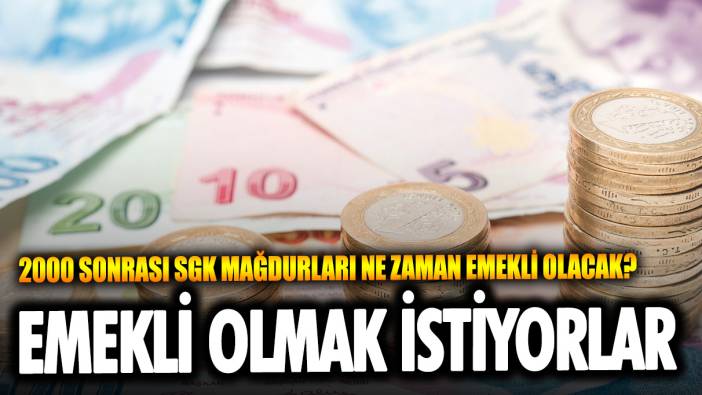 2000 sonrası SGK mağdurları ne zaman emekli olacak?