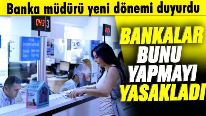 Banka müdürü yeni dönemi duyurdu! Bankalar bunu yapmayı yasakladı