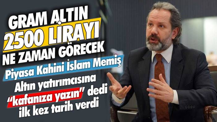 Gram altın 2500 lirayı ne zaman görecek? İslam Memiş kafanıza yazın dedi, ilk kez tarih verdi