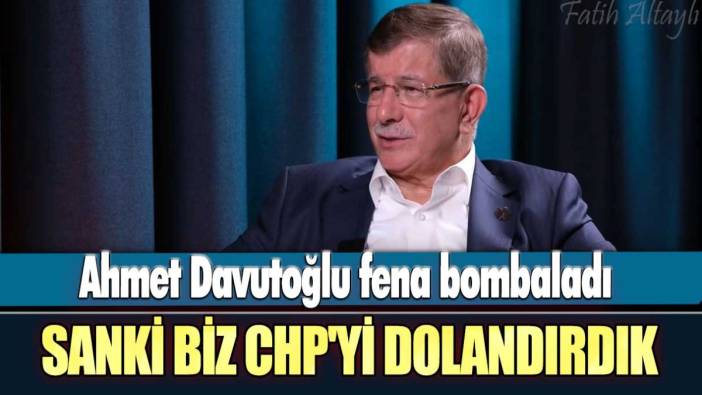 Gelecek Partisi  Genel Başkanı Ahmet Davutoğlu fena bombaladı: Sanki biz CHP'yi dolandırdık