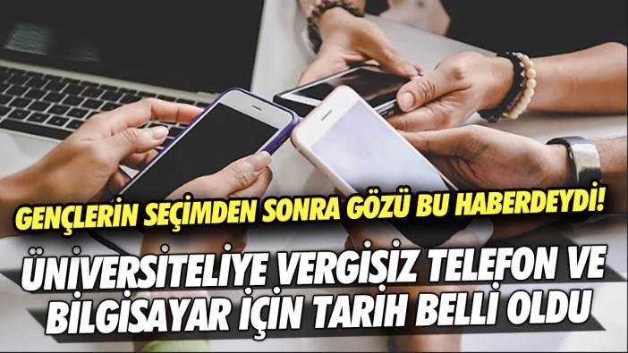 Gençlerin seçimden sonra gözü bu haberdeydi! Üniversiteliye vergisiz telefon ve bilgisayar için tarih belli oldu