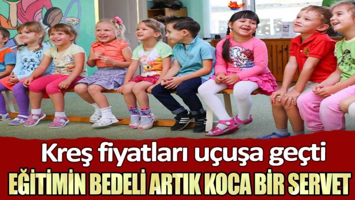 Kreş fiyatları uçuşa geçti: Eğitimin bedeli artık koca bir servet