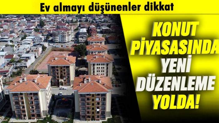 Konut almayı düşünenler dikkat: Yeni düzenleme yolda