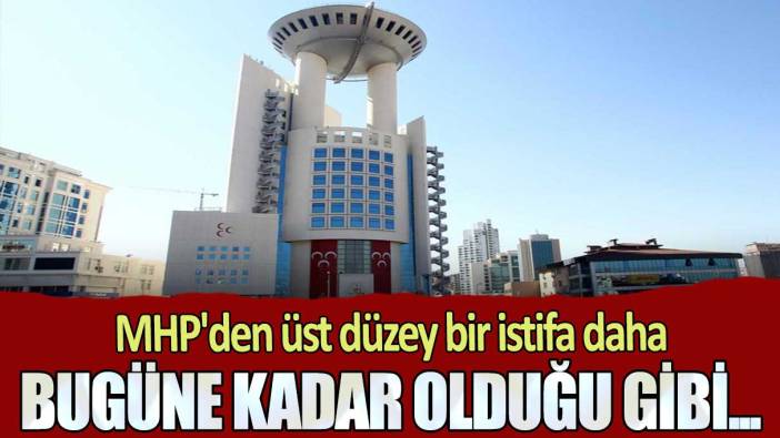 MHP'den üst düzey bir istifa daha: Bugüne kadar olduğu gibi