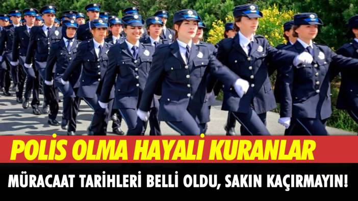 Polis olma hayali kuranlar: Müracaat tarihleri belli oldu, sakın kaçırmayın