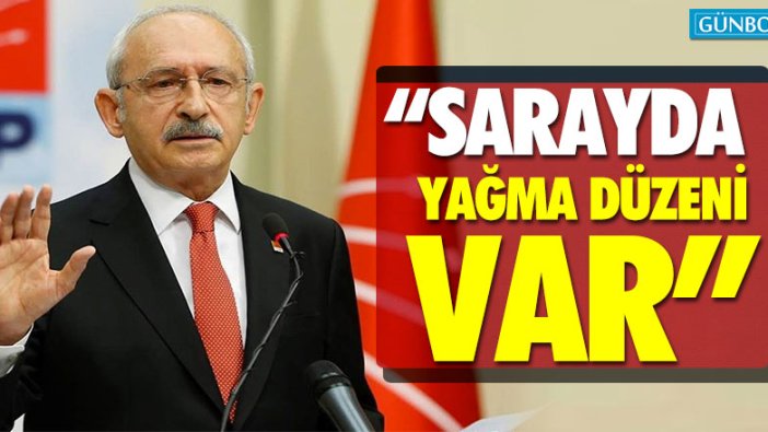 Kılıçdaroğlu: "Sarayda yağma düzeni var"