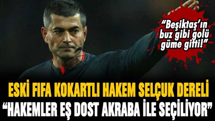 Eski FIFA kokartlı hakem Selçuk Dereli açıkladı: "Hakemler eş-dost akraba ilişkisi ile seçiliyor"