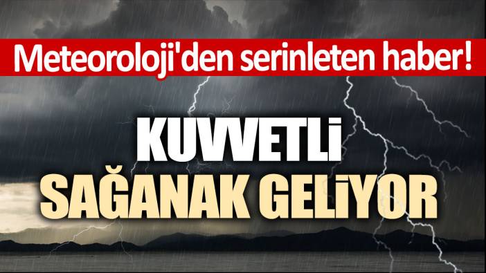 Meteoroloji'den serinleten haber! Kuvvetli sağanak geliyor