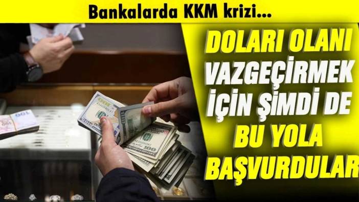 Bankalarda KKM krizi: Doları olanı vazgeçirmek için bu yola başvurdular