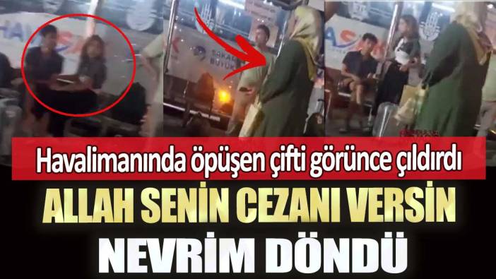 Sabiha Gökçen Havalimanı'nda öpüşen çifti görünce çıldırdı: Allah senin cezanı versin, nevrim döndü