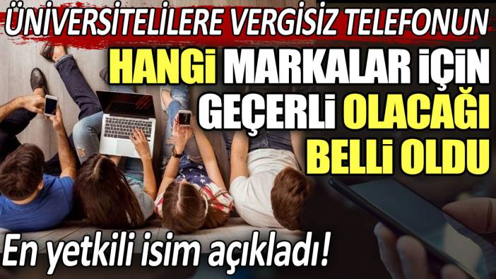 Üniversitelilere vergisiz telefonun hangi markalar için geçerli olacağı belli oldu: En yetkili isim açıkladı