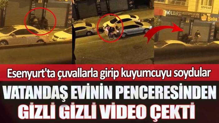 Esenyurt'ta çuvallarla girip kuyumcuyu soydular: Vatandaş evinin penceresinden gizli gizli video çekti