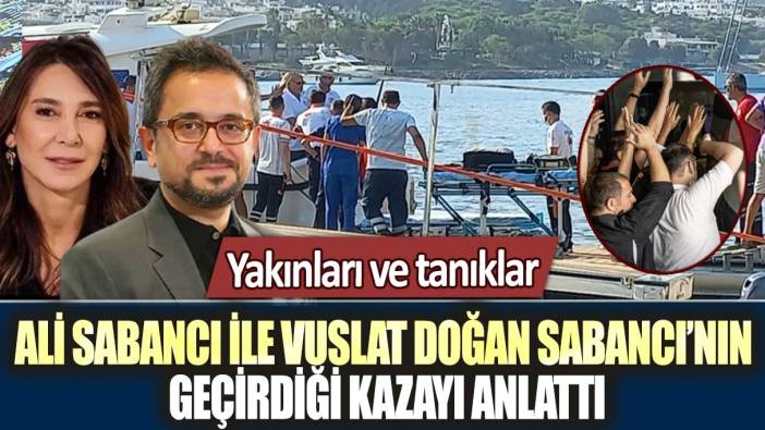 Yakınları ve tanıklar, Ali Sabancı ile Vuslat Doğan Sabancı’nın geçirdiği kazayı anlattı