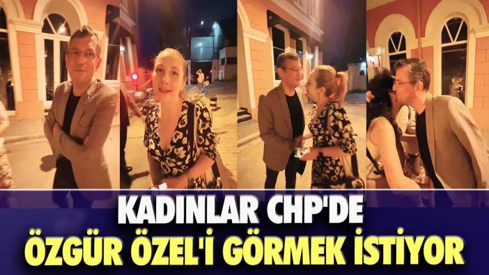 Kadınlar CHP’de Özgür Özel'i görmek istiyor