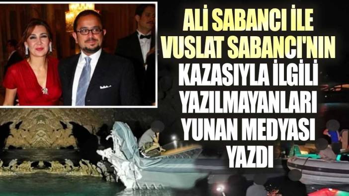 Ali Sabancı ile Vuslat Sabancı'nın kazasıyla ilgili yazılmayanları Yunan medyası yazdı