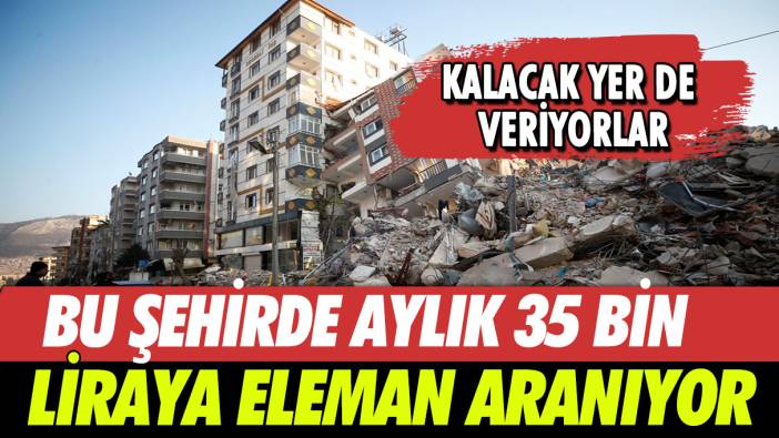 Bu şehirde aylık 35 bin liraya eleman aranıyor: Kalacak yer de veriyorlar