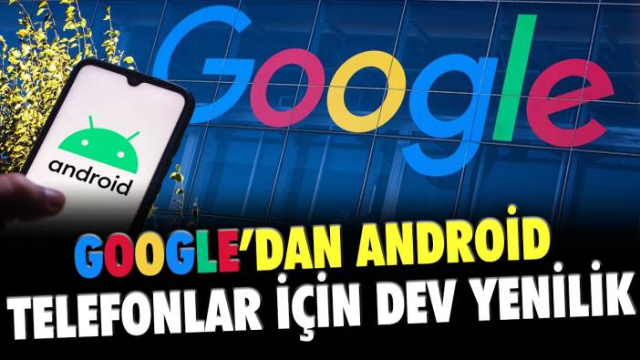 Google'dan android telefonlar için dev yenilik