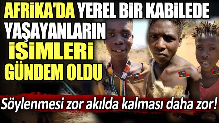 Söylenmesi zor akılda kalması daha zor! Afrika'da yerel bir kabilede yaşayanların isimleri sosyal medyada gündem oldu