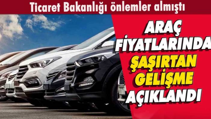 Ticaret Bakanlığı önlemler almıştı: Araç fiyatlarında yeni gelişme