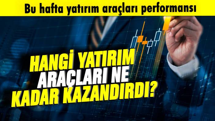 Bu hafta yatırım araçları performansı: Hangi yatırım araçları ne kadar kazandırdı?