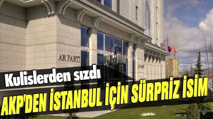 Kulislerden sızdı: AKP’den İstanbul için sürpriz isim