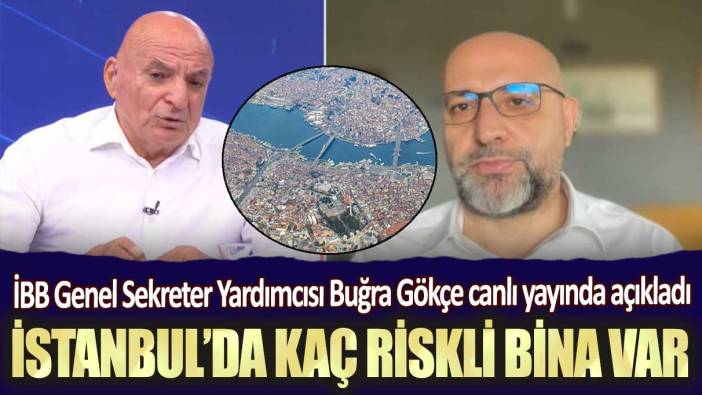 İBB Genel Sekreter Yardımcısı Buğra Gökçe canlı yayında açıkladı: İstanbul’da kaç riskli bina var