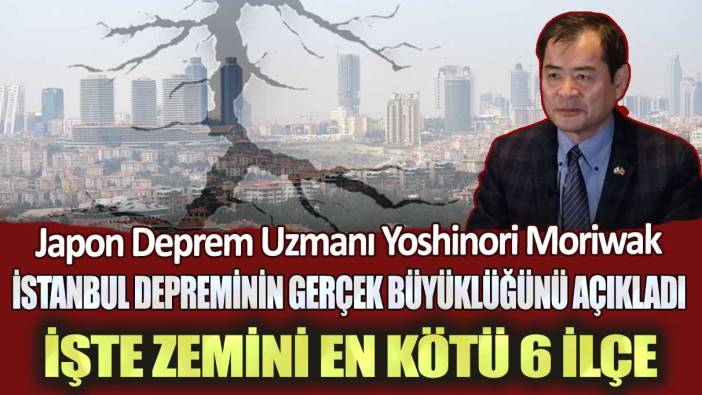 Japon Deprem Uzmanı Yoshinori Moriwak İstanbul depreminin gerçek büyüklüğünü açıkladı: İşte zemini en kötü 6 ilçe