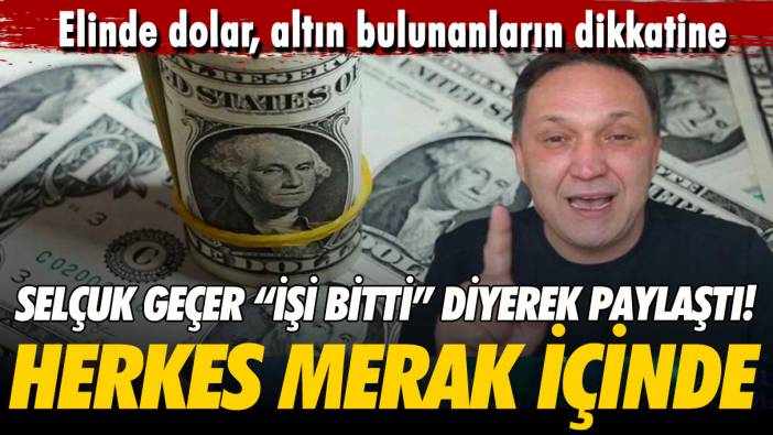 Elinde dolar, altın bulunanların dikkatine! Selçuk Geçer “işi bitti” diyerek paylaştı! Herkes merak içinde