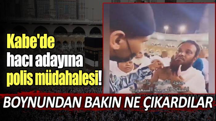 Kabe'de hacı adayına polis müdahalesi! Boynundan bakın ne çıkardılar