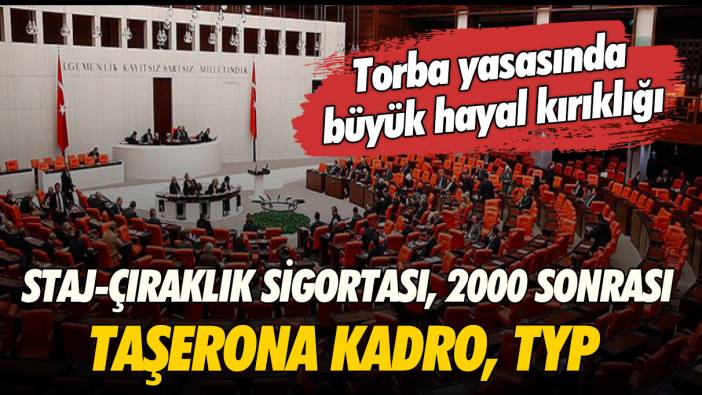 Torba yasasında hayal kırıklığı!  Staj ve çıraklık, 2000 sonrası SGK, Taşerona kadro gibi mağduriyetler giderilmedi