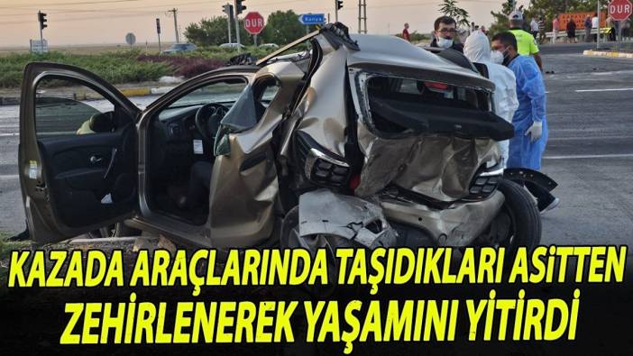 Kazada araçlarında taşıdıkları asitten zehirlenerek yaşamını yitirdi