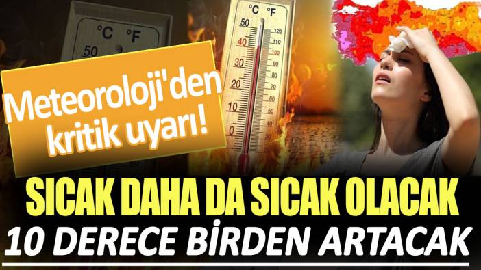 Meteoroloji'den kritik uyarı! Sıcak daha da sıcak olacak: 10 derece birden artacak