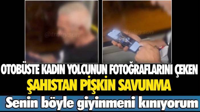 Otobüste kadın yolcunun fotoğraflarını çeken şahıstan pişkin savunma: Senin böyle giyinmeni kınıyorum