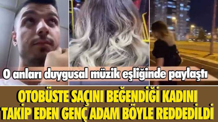 Otobüste saçlarını beğendiği kadını takip eden genç adam böyle reddedildi! O anları duygusal müzik eşliğinde paylaştı