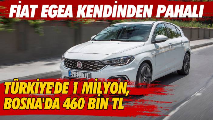 Fiat Egea kendinden pahalı! Türkiye'de 1 milyon, Bosna'da 460 bin TL