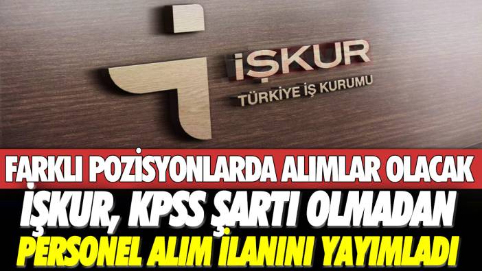 İŞKUR, KPSS şartı olmadan personel alım ilanını yayımladı! Farklı pozisyonlarda alımlar gerçekleştirilecek!