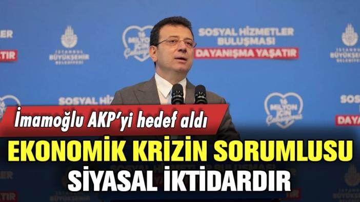 Ekrem İmamoğlu: "Ekonomik krizin sorumlusu siyasal iktidar"