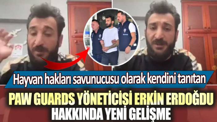 Hayvan hakları savunucusu olarak kendini tanıtan Paw Guards yöneticisi Erkin Erdoğdu hakkında yeni gelişme