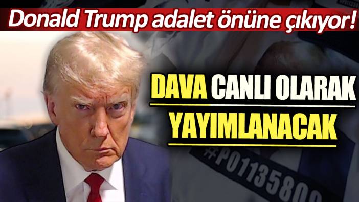 Donald Trump adalet önüne çıkıyor: Dava canlı olarak yayımlanacak