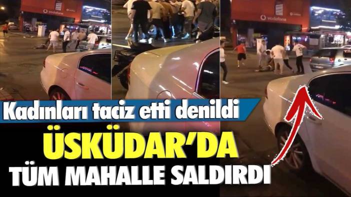 Kadınları taciz etti denildi: Üsküdar'da tüm mahalle saldırdı