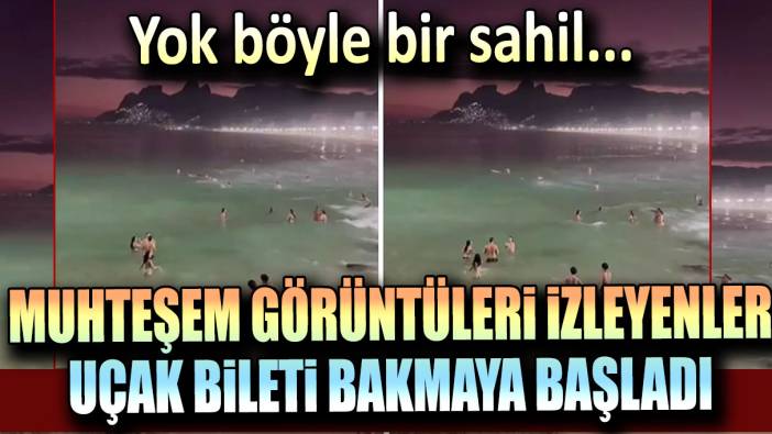 Yok böyle bir sahil... Muhteşem görüntüleri izleyenler uçak bileti bakmaya başladı