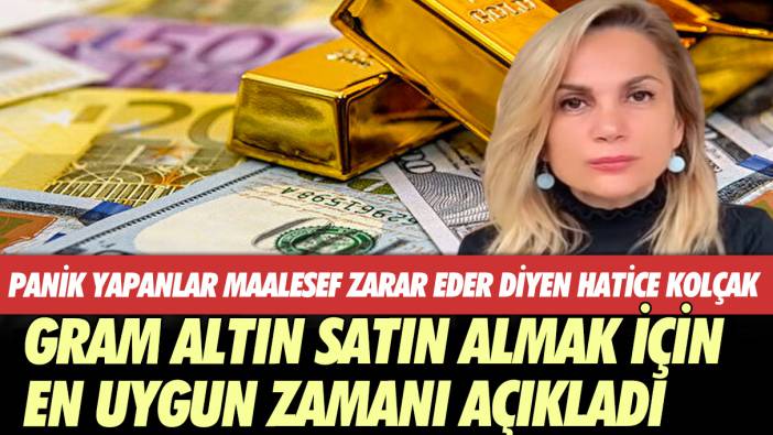 Panik yapanlar maalesef zarar eder diyen Hatice Kolçak gram altın satın almak için en uygun zamanı açıkladı